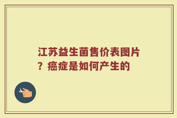 江苏益生菌售价表图片？癌症是如何产生的