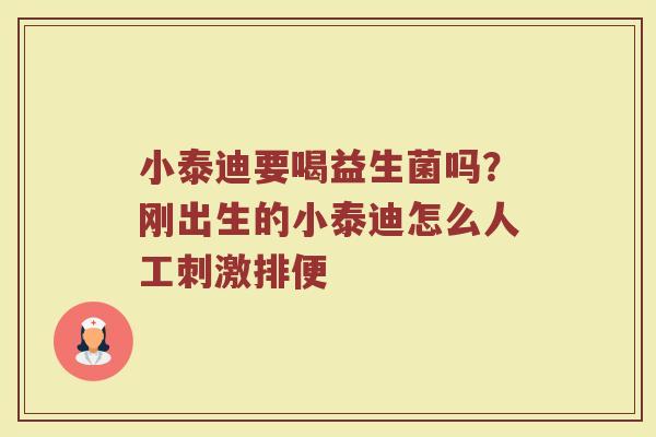 小泰迪要喝益生菌吗?刚出生的小泰迪怎么人工刺激排便 小泰迪要喝益生菌吗?刚出生的小泰迪怎么人工刺激排便