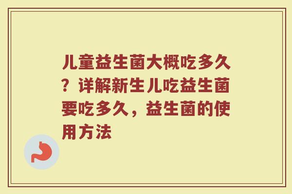 儿童益生菌大概吃多久？详解新生儿吃益生菌要吃多久，益生菌的使用方法