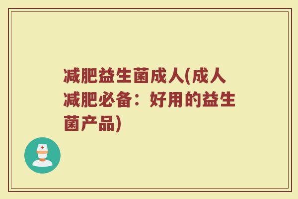 减肥益生菌成人(成人减肥必备：好用的益生菌产品)