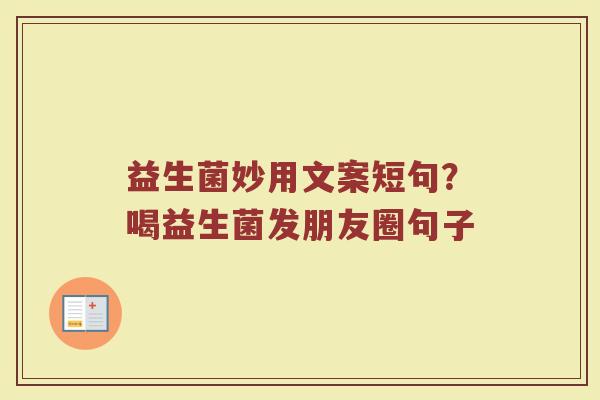 益生菌妙用文案短句？喝益生菌发朋友圈句子