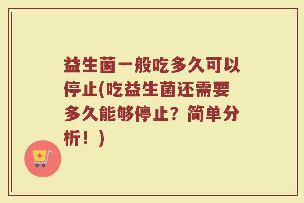 益生菌一般吃多久可以停止(吃益生菌还需要多久能够停止?简单分析!) 益生菌一般吃多久可以停止(吃益生菌还需要多久能够停止?简单分析!)