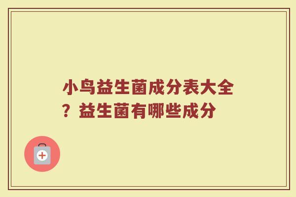 小鸟益生菌成分表大全？益生菌有哪些成分