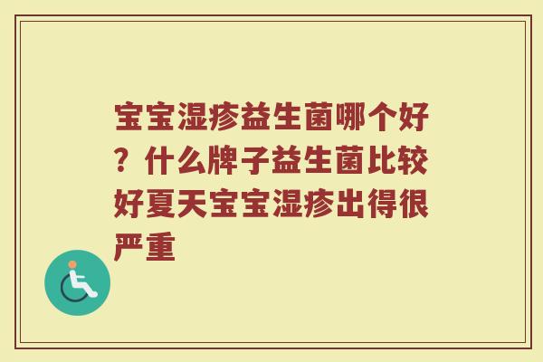 宝宝益生菌哪个好？什么牌子益生菌比较好夏天宝宝出得很严重