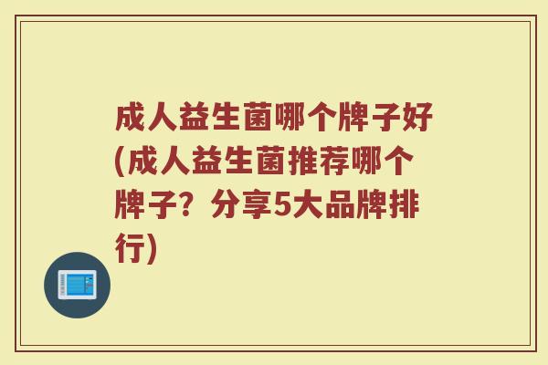 成人益生菌哪个牌子好(成人益生菌推荐哪个牌子？分享5大品牌排行)