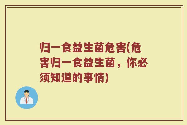 归一食益生菌危害(危害归一食益生菌，你必须知道的事情)