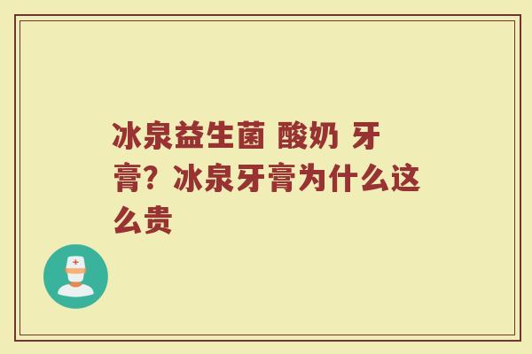 冰泉益生菌 酸奶 牙膏？冰泉牙膏为什么这么贵
