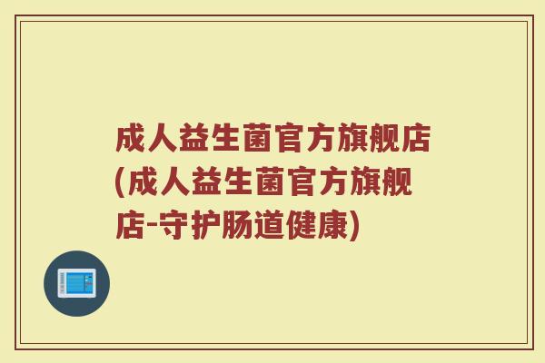 成人益生菌官方旗舰店(成人益生菌官方旗舰店-守护肠道健康) 成人益生菌官方旗舰店(成人益生菌官方旗舰店-守护肠道健康)