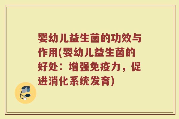 婴幼儿益生菌的功效与作用(婴幼儿益生菌的好处：增强免疫力，促进消化系统发育)