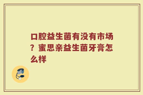 口腔益生菌有没有市场？蜜思亲益生菌牙膏怎么样