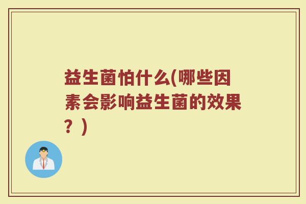 益生菌怕什么(哪些因素会影响益生菌的效果？)