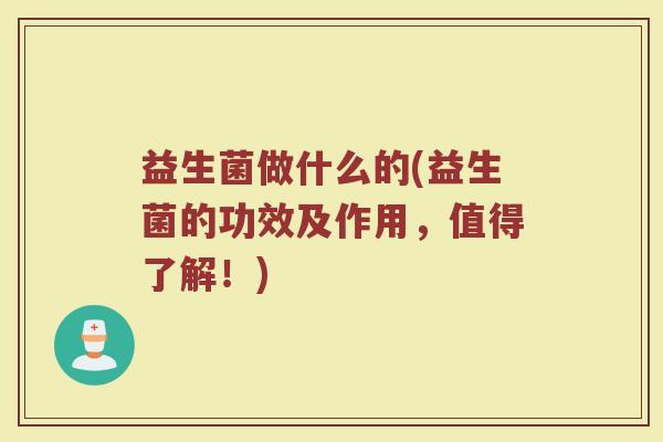 益生菌做什么的(益生菌的功效及作用，值得了解！)