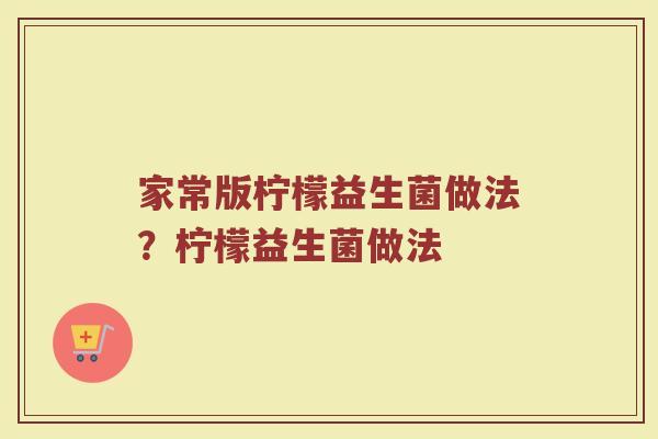 家常版柠檬益生菌做法？柠檬益生菌做法