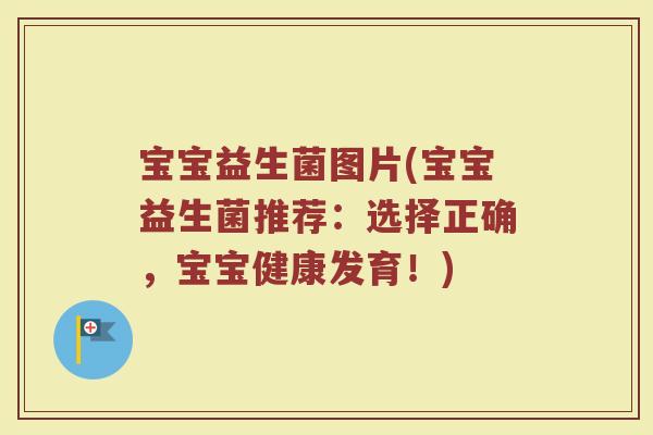 宝宝益生菌图片(宝宝益生菌推荐:选择正确,宝宝健康发育!) 宝宝益生菌图片(宝宝益生菌推荐:选择正确,宝宝健康发育!)