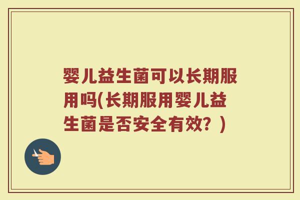 婴儿益生菌可以长期服用吗(长期服用婴儿益生菌是否安全有效？)
