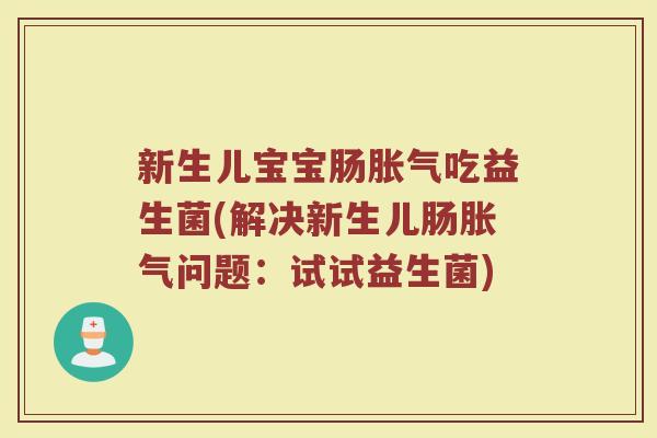 新生儿宝宝肠吃益生菌(解决新生儿肠问题：试试益生菌)