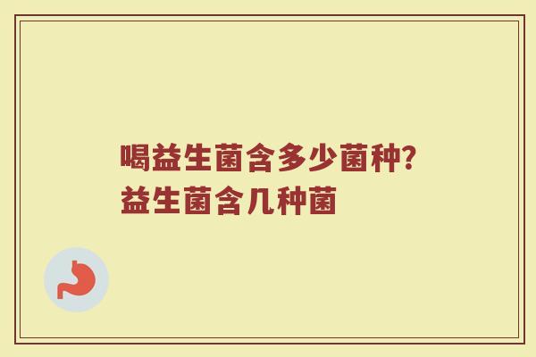 喝益生菌含多少菌种？益生菌含几种菌