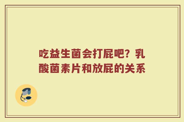 吃益生菌会打屁吧?乳酸菌素片和放屁的关系 吃益生菌会打屁吧?乳酸菌素片和放屁的关系