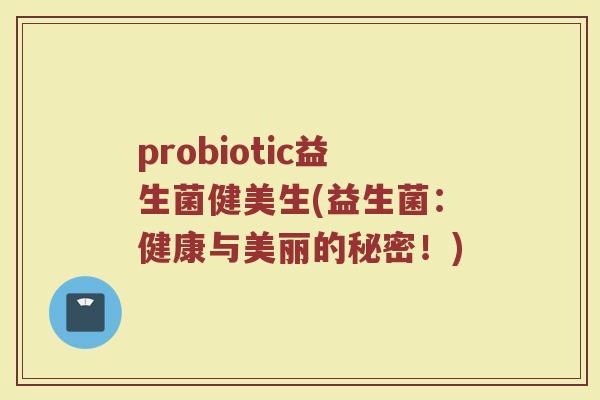 probiotic益生菌健美生(益生菌:健康与美丽的秘密!) probiotic益生菌健美生(益生菌:健康与美丽的秘密!)