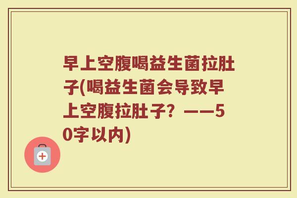 早上空腹喝益生菌拉肚子(喝益生菌会导致早上空腹拉肚子？)