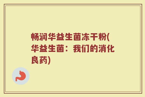 畅润华益生菌冻干粉(华益生菌:我们的消化良药) 畅润华益生菌冻干粉(华益生菌:我们的消化良药)