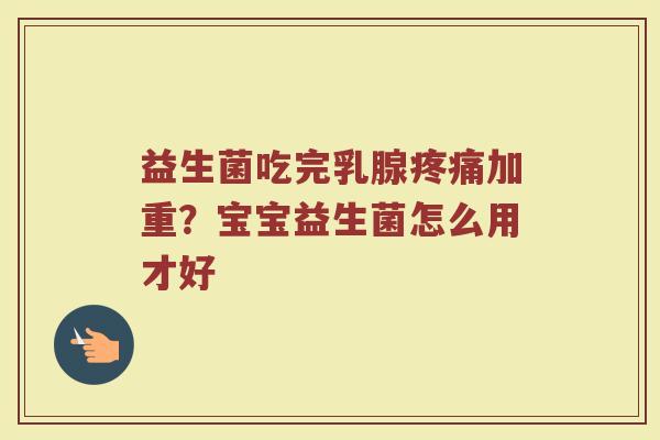 益生菌吃完乳腺疼痛加重？宝宝益生菌怎么用才好