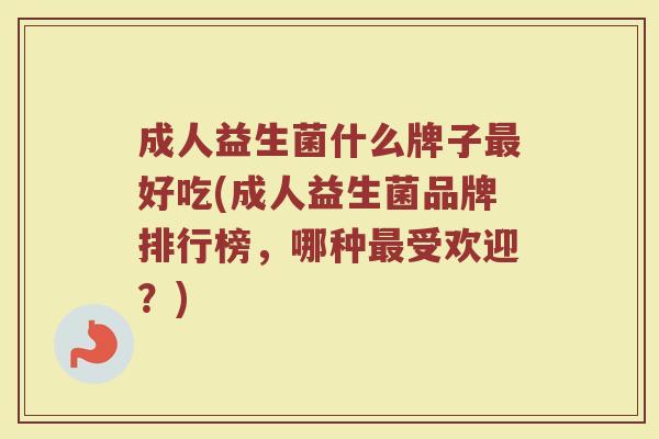 成人益生菌什么牌子最好吃(成人益生菌品牌排行榜，哪种最受欢迎？)