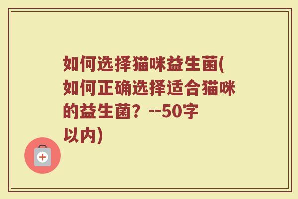 如何选择猫咪益生菌(如何正确选择适合猫咪的益生菌？)
