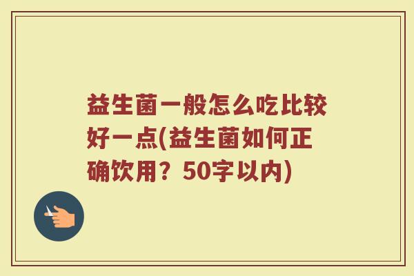 益生菌一般怎么吃比较好一点(益生菌如何正确饮用？)