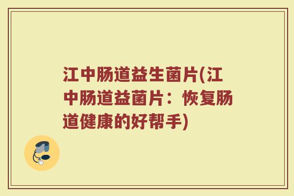 江中肠道益生菌片(江中肠道益菌片：恢复肠道健康的好帮手)