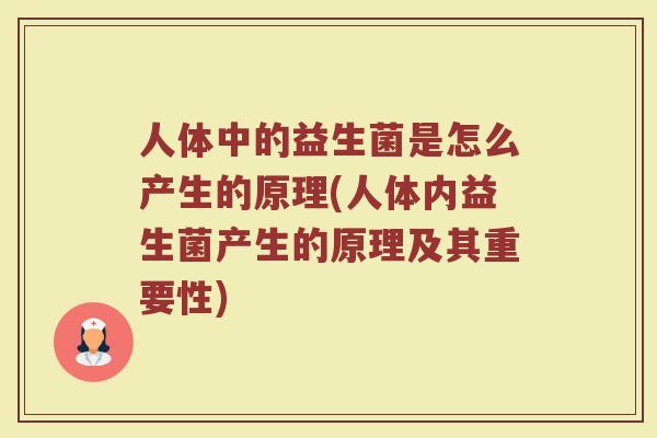 人体中的益生菌是怎么产生的原理(人体内益生菌产生的原理及其重要性) 人体中的益生菌是怎么产生的原理(人体内益生菌产生的原理及其重要性)