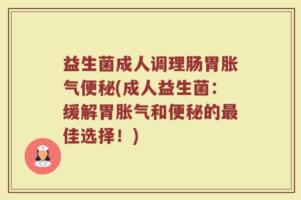 益生菌成人调理肠胃(成人益生菌:缓解胃和的佳选择!) 益生菌成人调理肠胃(成人益生菌:缓解胃和的佳选择!)
