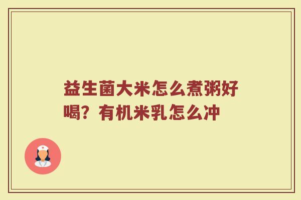 益生菌大米怎么煮粥好喝？有机米乳怎么冲