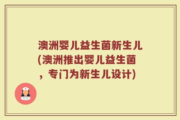 澳洲婴儿益生菌新生儿(澳洲推出婴儿益生菌,专门为新生儿设计) 澳洲婴儿益生菌新生儿(澳洲推出婴儿益生菌,专门为新生儿设计)