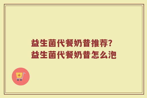 益生菌代餐奶昔推荐？益生菌代餐奶昔怎么泡