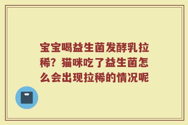 宝宝喝益生菌发酵乳拉稀？猫咪吃了益生菌怎么会出现拉稀的情况呢