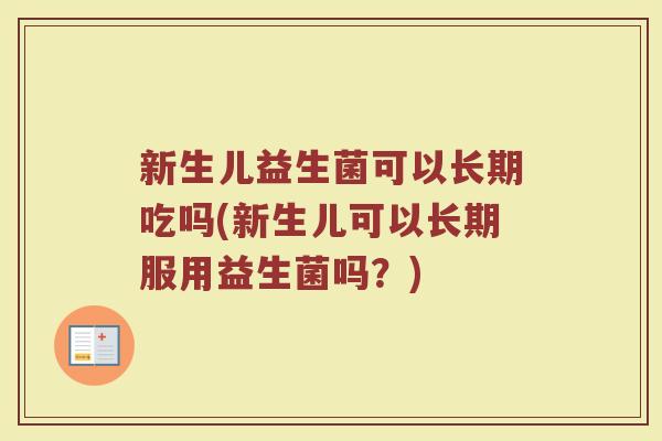 新生儿益生菌可以长期吃吗(新生儿可以长期服用益生菌吗?) 新生儿益生菌可以长期吃吗(新生儿可以长期服用益生菌吗?)