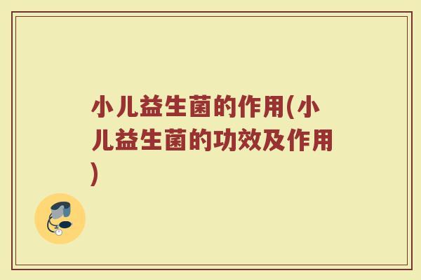 小儿益生菌的作用(小儿益生菌的功效及作用) 小儿益生菌的作用(小儿益生菌的功效及作用)