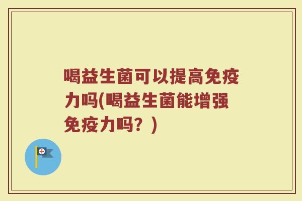 喝益生菌可以提高免疫力吗(喝益生菌能增强免疫力吗？)