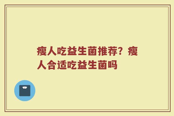 瘦人吃益生菌推荐？瘦人合适吃益生菌吗