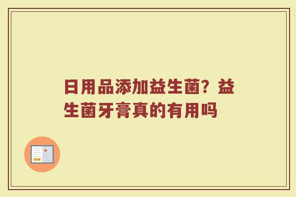 日用品添加益生菌？益生菌牙膏真的有用吗