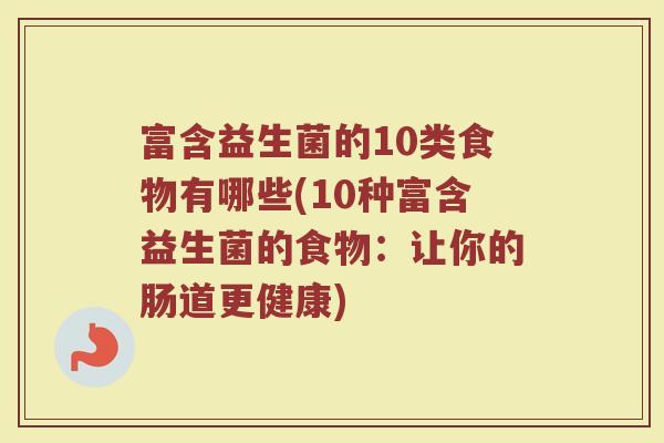 富含益生菌的10类食物有哪些(10种富含益生菌的食物：让你的肠道更健康)