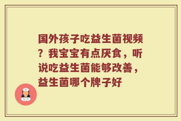 国外孩子吃益生菌视频？我宝宝有点厌食，听说吃益生菌能够改善，益生菌哪个牌子好