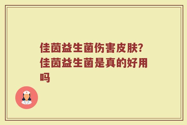 佳茵益生菌伤害皮肤？佳茵益生菌是真的好用吗