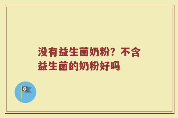 没有益生菌奶粉？不含益生菌的奶粉好吗