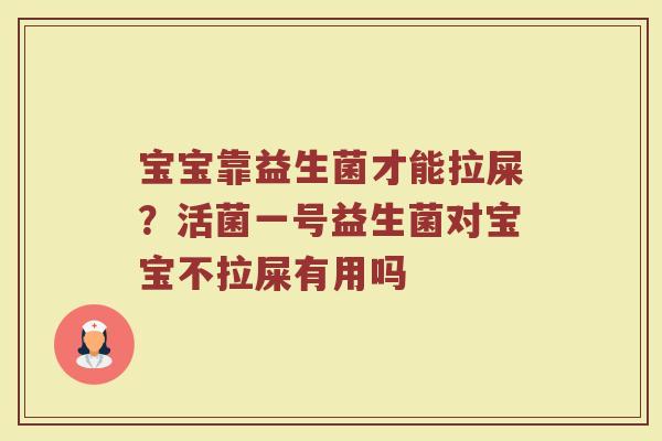 宝宝靠益生菌才能拉屎?活菌一号益生菌对宝宝不拉屎有用吗 宝宝靠益生菌才能拉屎?活菌一号益生菌对宝宝不拉屎有用吗