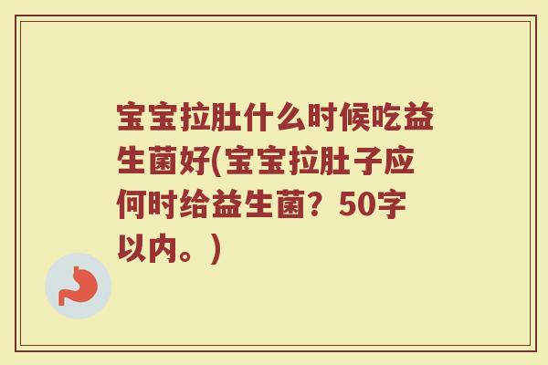 宝宝拉肚什么时候吃益生菌好(宝宝拉肚子应何时给益生菌?50字以内。) 宝宝拉肚什么时候吃益生菌好(宝宝拉肚子应何时给益生菌?50字以内。)