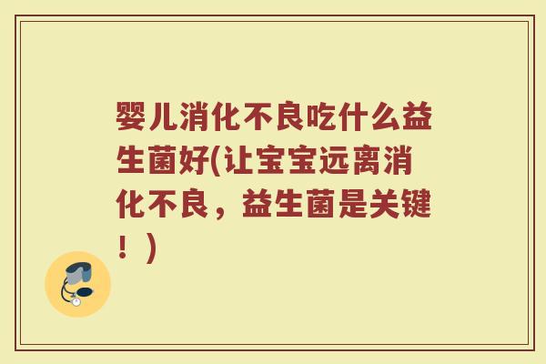 婴儿消化不良吃什么益生菌好(让宝宝远离消化不良，益生菌是关键！)