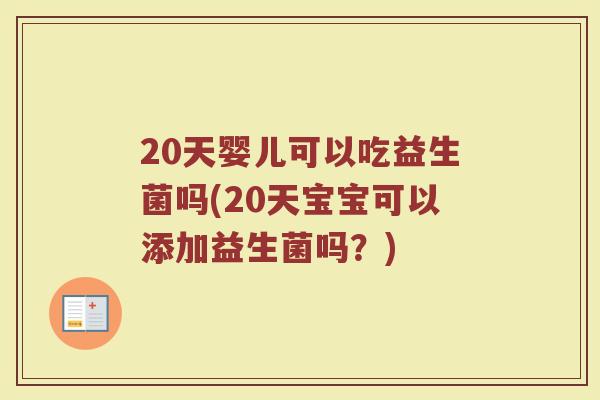 20天婴儿可以吃益生菌吗(20天宝宝可以添加益生菌吗？)