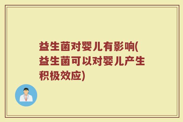 益生菌对婴儿有影响(益生菌可以对婴儿产生积极效应)